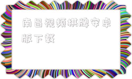 包含南昌视频棋牌安卓版下载的词条-第1张图片-亚星国际官网