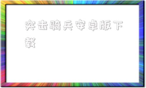 突击骑兵安卓版下载突击骑兵2安卓免费版-第1张图片-亚星国际官网